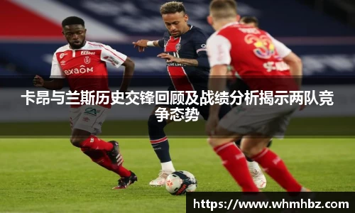 卡昂与兰斯历史交锋回顾及战绩分析揭示两队竞争态势